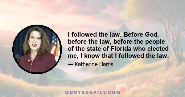 I followed the law. Before God, before the law, before the people of the state of Florida who elected me, I know that I followed the law.