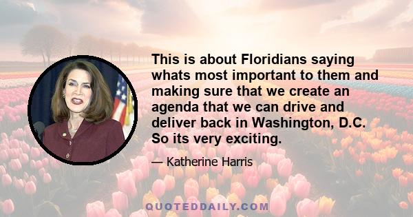 This is about Floridians saying whats most important to them and making sure that we create an agenda that we can drive and deliver back in Washington, D.C. So its very exciting.