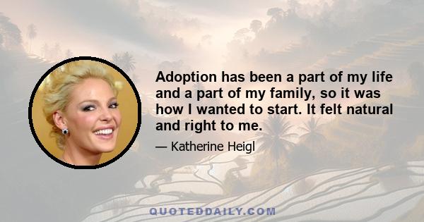 Adoption has been a part of my life and a part of my family, so it was how I wanted to start. It felt natural and right to me.