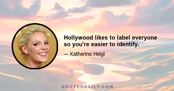 Hollywood likes to label everyone so you're easier to identify.