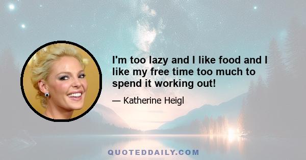 I'm too lazy and I like food and I like my free time too much to spend it working out!