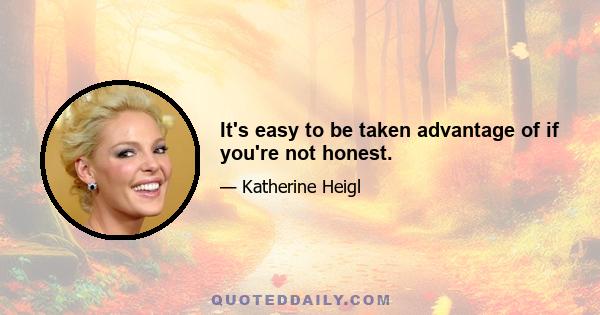 It's easy to be taken advantage of if you're not honest.