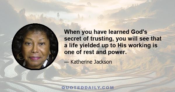 When you have learned God's secret of trusting, you will see that a life yielded up to His working is one of rest and power.