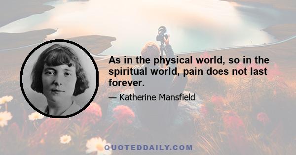 As in the physical world, so in the spiritual world, pain does not last forever.