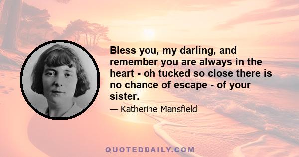 Bless you, my darling, and remember you are always in the heart - oh tucked so close there is no chance of escape - of your sister.