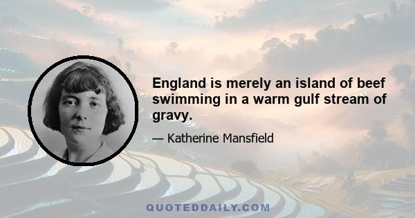 England is merely an island of beef swimming in a warm gulf stream of gravy.