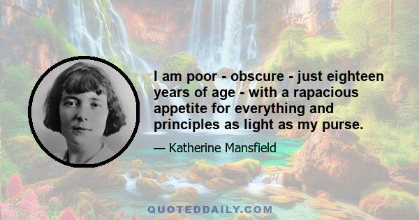 I am poor - obscure - just eighteen years of age - with a rapacious appetite for everything and principles as light as my purse.