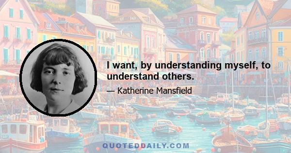 I want, by understanding myself, to understand others.