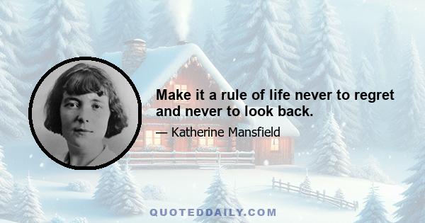 Make it a rule of life never to regret and never to look back.