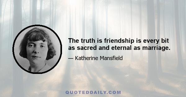 The truth is friendship is every bit as sacred and eternal as marriage.