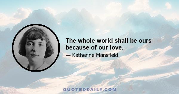 The whole world shall be ours because of our love.