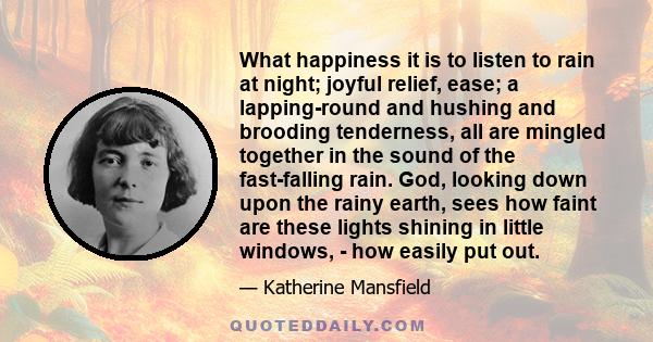 What happiness it is to listen to rain at night; joyful relief, ease; a lapping-round and hushing and brooding tenderness, all are mingled together in the sound of the fast-falling rain. God, looking down upon the rainy 