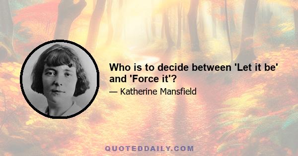 Who is to decide between 'Let it be' and 'Force it'?