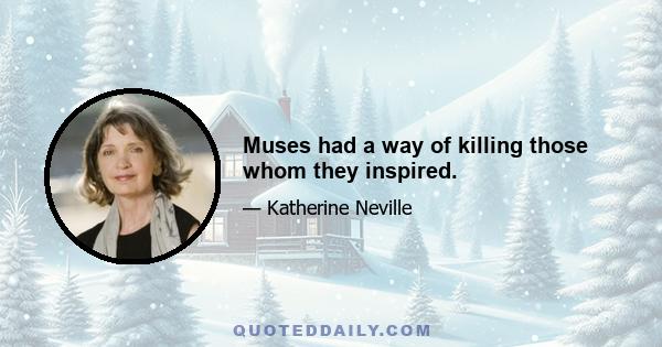 Muses had a way of killing those whom they inspired.