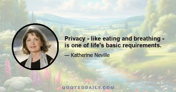 Privacy - like eating and breathing - is one of life's basic requirements.