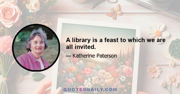 A library is a feast to which we are all invited.