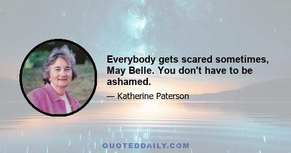 Everybody gets scared sometimes, May Belle. You don't have to be ashamed.