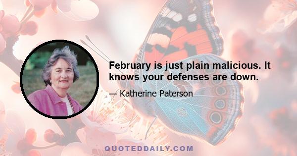 February is just plain malicious. It knows your defenses are down.