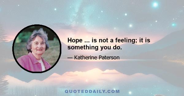 Hope ... is not a feeling; it is something you do.