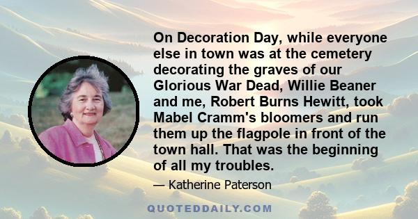 On Decoration Day, while everyone else in town was at the cemetery decorating the graves of our Glorious War Dead, Willie Beaner and me, Robert Burns Hewitt, took Mabel Cramm's bloomers and run them up the flagpole in