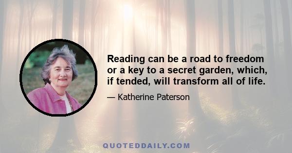 Reading can be a road to freedom or a key to a secret garden, which, if tended, will transform all of life.