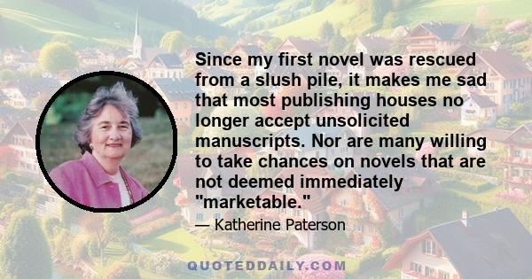 Since my first novel was rescued from a slush pile, it makes me sad that most publishing houses no longer accept unsolicited manuscripts. Nor are many willing to take chances on novels that are not deemed immediately