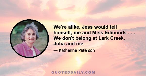 We're alike, Jess would tell himself, me and Miss Edmunds . . . We don't belong at Lark Creek, Julia and me.