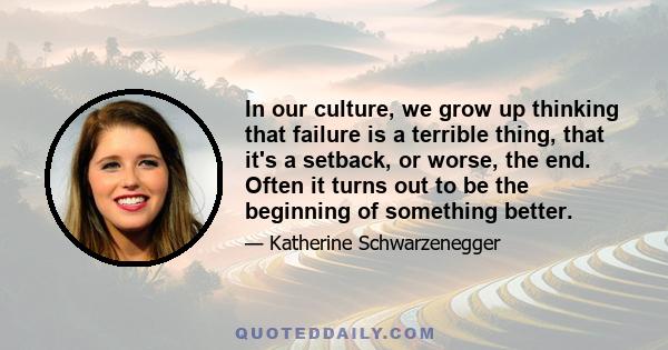 In our culture, we grow up thinking that failure is a terrible thing, that it's a setback, or worse, the end. Often it turns out to be the beginning of something better.