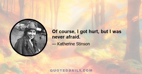 Of course, I got hurt, but I was never afraid.