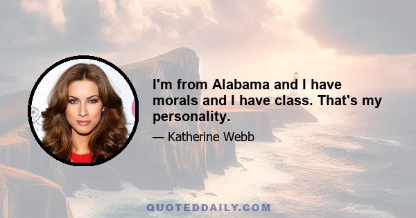 I'm from Alabama and I have morals and I have class. That's my personality.