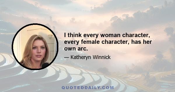 I think every woman character, every female character, has her own arc.