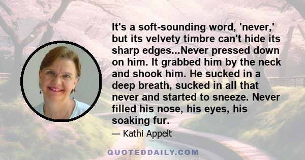 It's a soft-sounding word, 'never,' but its velvety timbre can't hide its sharp edges...Never pressed down on him. It grabbed him by the neck and shook him. He sucked in a deep breath, sucked in all that never and