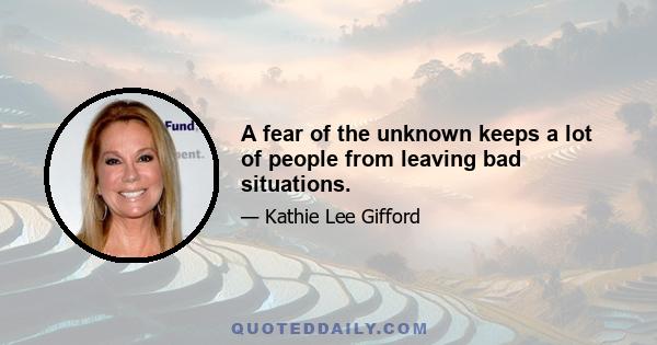 A fear of the unknown keeps a lot of people from leaving bad situations.