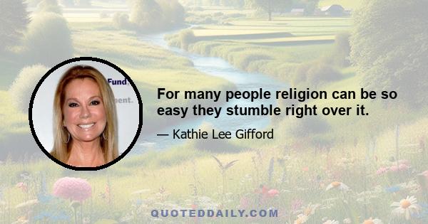 For many people religion can be so easy they stumble right over it.