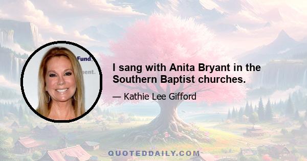 I sang with Anita Bryant in the Southern Baptist churches.