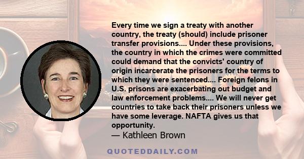 Every time we sign a treaty with another country, the treaty (should) include prisoner transfer provisions.... Under these provisions, the country in which the crimes were committed could demand that the convicts'