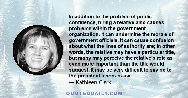 In addition to the problem of public confidence, hiring a relative also causes problems within the government organization. It can undermine the morale of government officials. It can cause confusion about what the