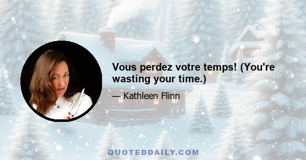 Vous perdez votre temps! (You're wasting your time.)