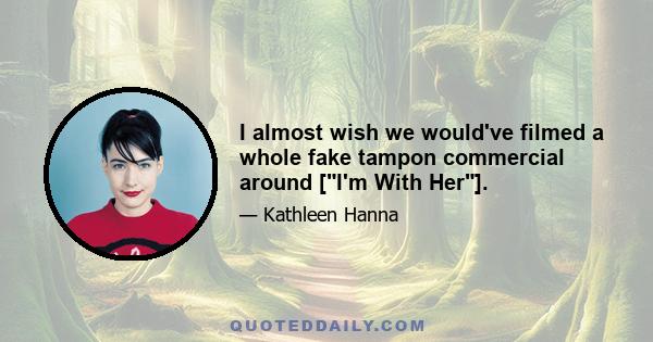 I almost wish we would've filmed a whole fake tampon commercial around [I'm With Her].