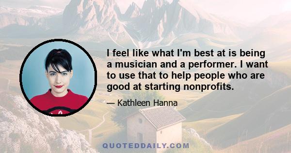 I feel like what I'm best at is being a musician and a performer. I want to use that to help people who are good at starting nonprofits.