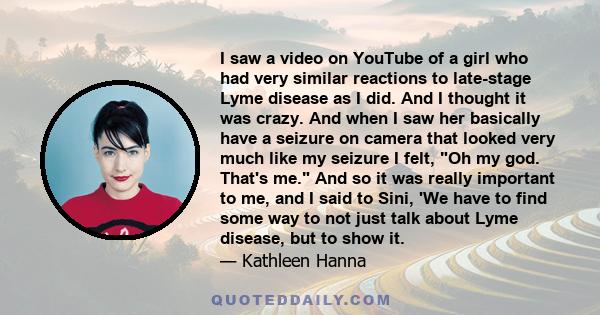 I saw a video on YouTube of a girl who had very similar reactions to late-stage Lyme disease as I did. And I thought it was crazy. And when I saw her basically have a seizure on camera that looked very much like my