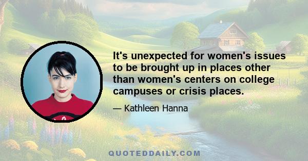 It's unexpected for women's issues to be brought up in places other than women's centers on college campuses or crisis places.