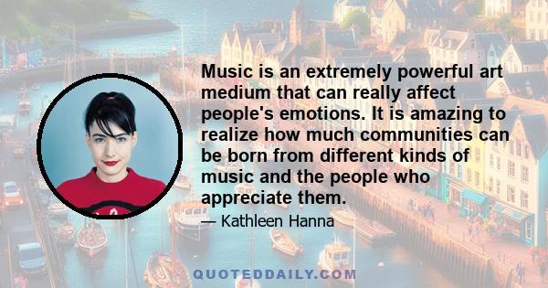 Music is an extremely powerful art medium that can really affect people's emotions. It is amazing to realize how much communities can be born from different kinds of music and the people who appreciate them.