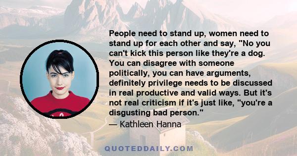 People need to stand up, women need to stand up for each other and say, No you can't kick this person like they're a dog. You can disagree with someone politically, you can have arguments, definitely privilege needs to