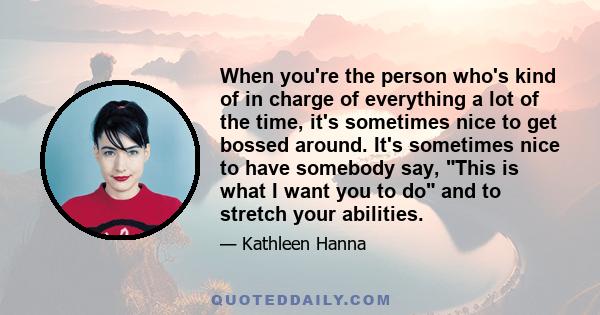 When you're the person who's kind of in charge of everything a lot of the time, it's sometimes nice to get bossed around. It's sometimes nice to have somebody say, This is what I want you to do and to stretch your