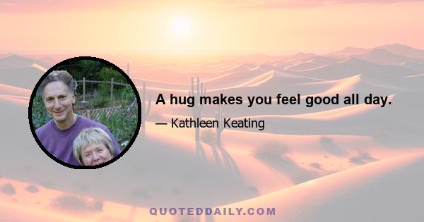 A hug makes you feel good all day.