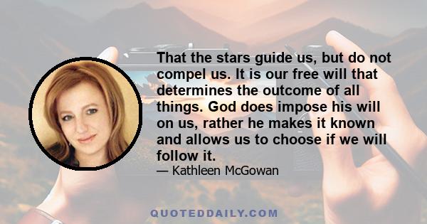 That the stars guide us, but do not compel us. It is our free will that determines the outcome of all things. God does impose his will on us, rather he makes it known and allows us to choose if we will follow it.