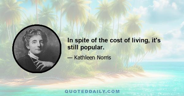 In spite of the cost of living, it's still popular.