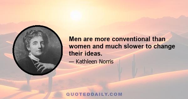 Men are more conventional than women and much slower to change their ideas.