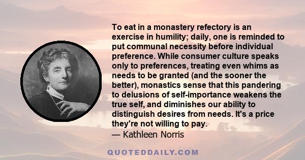 To eat in a monastery refectory is an exercise in humility; daily, one is reminded to put communal necessity before individual preference. While consumer culture speaks only to preferences, treating even whims as needs